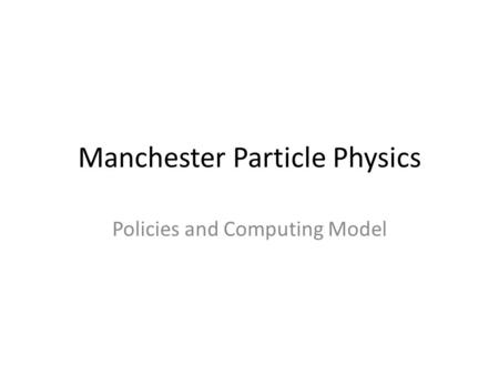 Manchester Particle Physics Policies and Computing Model.