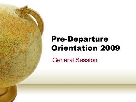 Pre-Departure Orientation 2009 General Session. AGENDA CHECK-IN Video – “Been There! Your Turn!” General Preparation Health & Safety Abroad Registration.