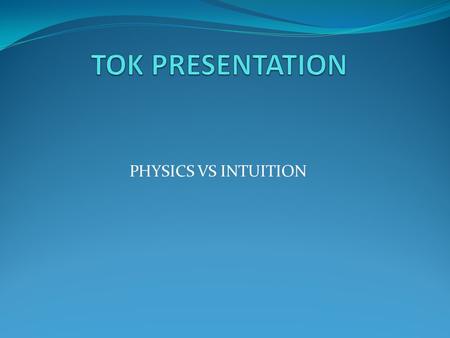 PHYSICS VS INTUITION. Physics vs Intuition What do we do in Physics? Observe the physical world and make models to help us understand how the different.