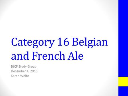 Category 16 Belgian and French Ale BJCP Study Group December 4, 2013 Karen White.