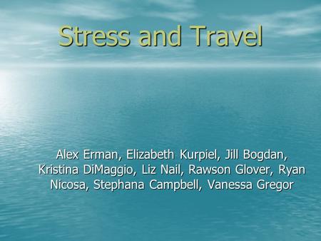 Stress and Travel Alex Erman, Elizabeth Kurpiel, Jill Bogdan, Kristina DiMaggio, Liz Nail, Rawson Glover, Ryan Nicosa, Stephana Campbell, Vanessa Gregor.