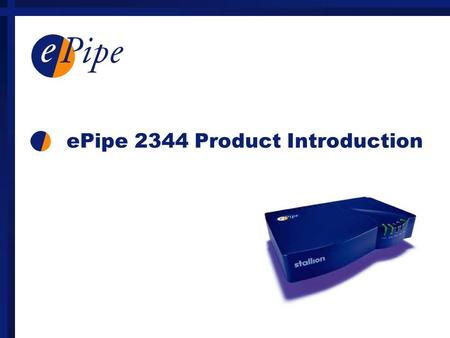 EPipe 2344 Product Introduction. Protocols and Bandwidth Control Protocols TCP/IP, RIP, DHCP, TFTP, PPP, PPPoE, IPoE Bandwidth control (site-site) Multilink.