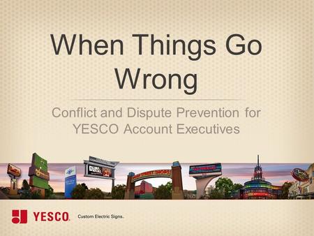 When Things Go Wrong Conflict and Dispute Prevention for YESCO Account Executives.