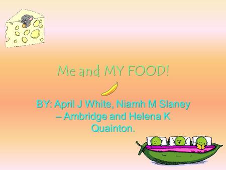 Me and MY FOOD! BY: April J White, Niamh M Slaney – Ambridge and Helena K Quainton.