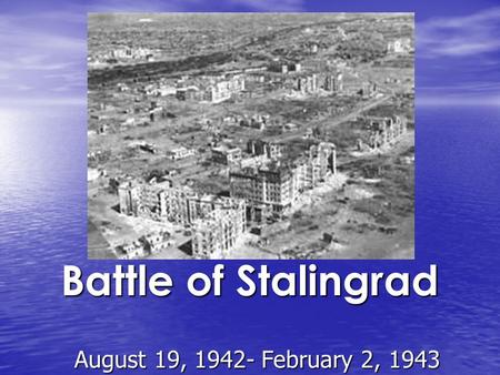 Battle of Stalingrad August 19, 1942- February 2, 1943.