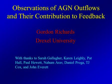 Observations of AGN Outflows and Their Contribution to Feedback Gordon Richards Drexel University With thanks to Sarah Gallagher, Karen Leighly, Pat Hall,