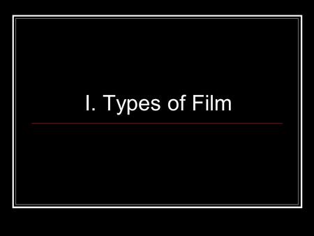 I. Types of Film.