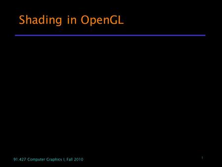 1 91.427 Computer Graphics I, Fall 2010 Shading in OpenGL.