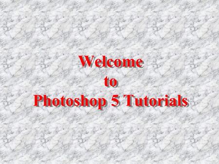 Welcome to Photoshop 5 Tutorials Welcome to Photoshop 5 Tutorials.