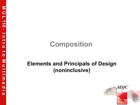 M U L 110 - I n t r o t o M u l t I m e d i a Composition Elements and Principals of Design (noninclusive)