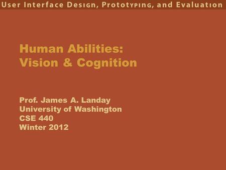 Prof. James A. Landay University of Washington CSE 440 Winter 2012 Human Abilities: Vision & Cognition.