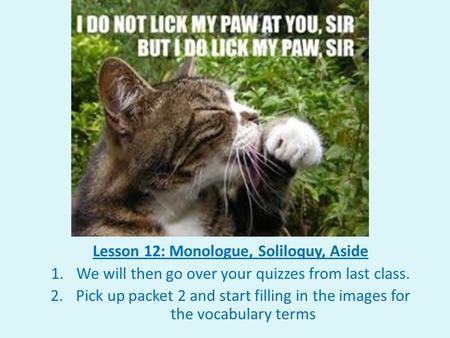 Lesson 12: Monologue, Soliloquy, Aside 1.We will then go over your quizzes from last class. 2.Pick up packet 2 and start filling in the images for the.