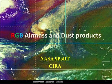 RGB Airmass and Dust products NASA SPoRT CIRA. RGB Air Mass RED (6.2 – 7.3) –vertical moisture distribution GREEN (9.7 -10.7) – tropopause height based.