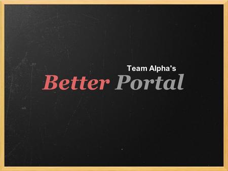 Better Portal Team Alpha's. General idea... * User friendly - affordances! * Clean, Not cluttered - white space is important! * Efficient - get the info.