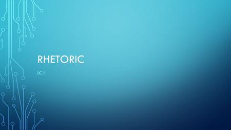 RHETORIC LC I. RHETORIC In its simplest form is the art of persuasive speech or writing. For thousands of years, politicians and orators have been known.