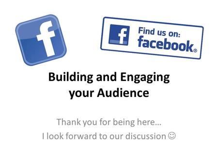 Building and Engaging your Audience Thank you for being here… I look forward to our discussion.