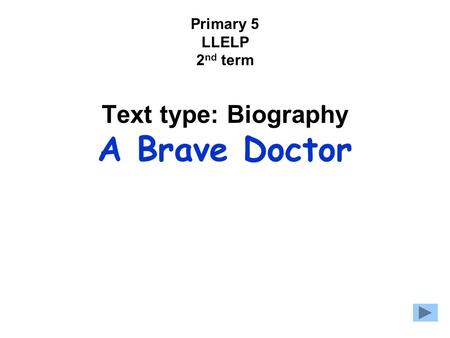 Primary 5 LLELP 2 nd term Text type: Biography A Brave Doctor.