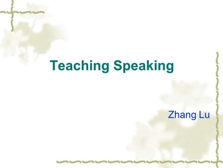 Teaching Speaking Zhang Lu.