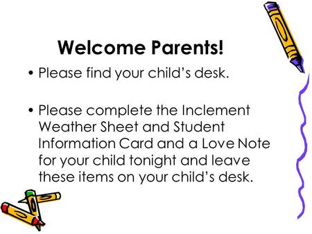 Welcome Parents! Please find your child’s desk. Please complete the Inclement Weather Sheet and Student Information Card and a Love Note for your child.