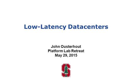 Low-Latency Datacenters John Ousterhout Platform Lab Retreat May 29, 2015.