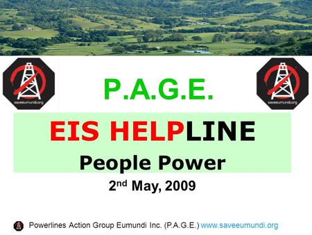 Powerlines Action Group Eumundi Inc. (P.A.G.E.) www.saveeumundi.org P.A.G.E. EIS HELPLINE People Power 2 nd May, 2009.