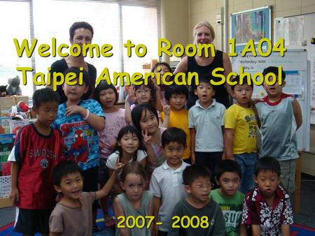 Welcome to Room 1A04 Taipei American School 2007- 2008.