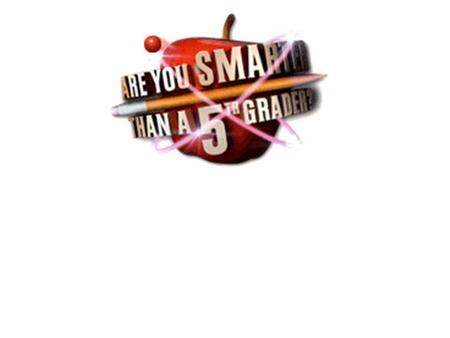 Are You Smarter Than a 5 th Grader? 1,000,000 5th GradeGrade 5th GradeGrade5th Grade 4th Grade 3rd Grade 2nd Grade 1st Grade 500,000 300,000 175,000.