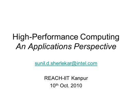 High-Performance Computing An Applications Perspective REACH-IIT Kanpur 10 th Oct. 2010.