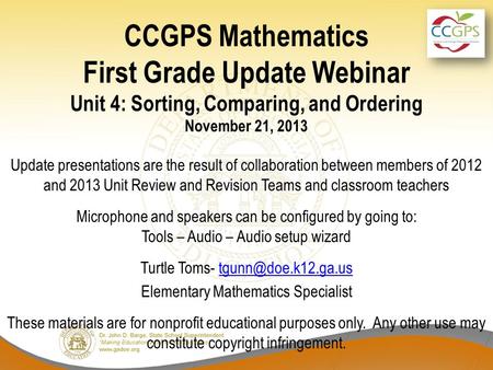 CCGPS Mathematics First Grade Update Webinar Unit 4: Sorting, Comparing, and Ordering November 21, 2013 Update presentations are the result of collaboration.