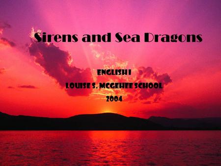 Sirens and Sea Dragons English I Louise s. mcGehee School 2004.