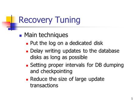 1 Recovery Tuning Main techniques Put the log on a dedicated disk Delay writing updates to the database disks as long as possible Setting proper intervals.