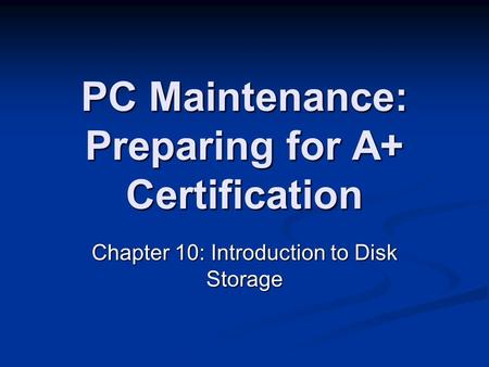 PC Maintenance: Preparing for A+ Certification Chapter 10: Introduction to Disk Storage.