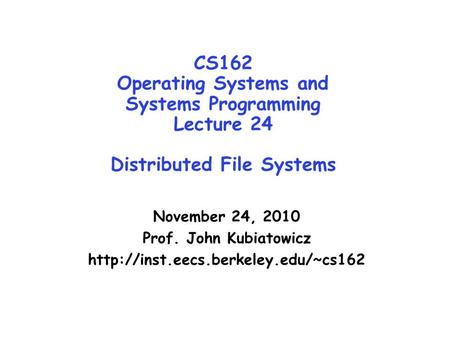 CS162 Operating Systems and Systems Programming Lecture 24 Distributed File Systems November 24, 2010 Prof. John Kubiatowicz