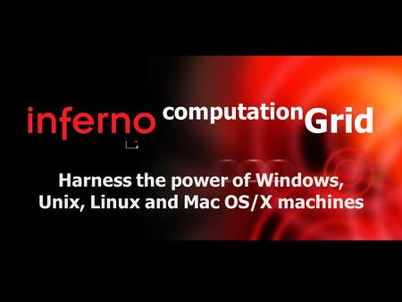 Presents computation Grid Harness the power of Windows, Unix, Linux and Mac OS/X machines.