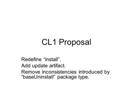 CL1 Proposal Redefine “install”. Add update artifact. Remove inconsistencies introduced by “baseUninstall” package type.