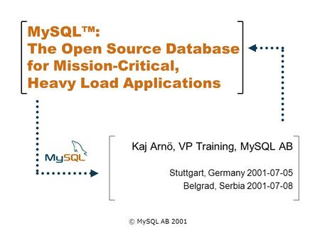 MySQL™: The Open Source Database for Mission-Critical, Heavy Load Applications Kaj Arnö, VP Training, MySQL AB Stuttgart, Germany 2001-07-05 Belgrad, Serbia.