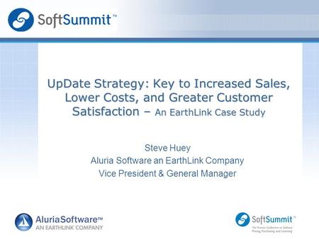 Steve Huey Aluria Software an EarthLink Company Vice President & General Manager UpDate Strategy: Key to Increased Sales, Lower Costs, and Greater Customer.