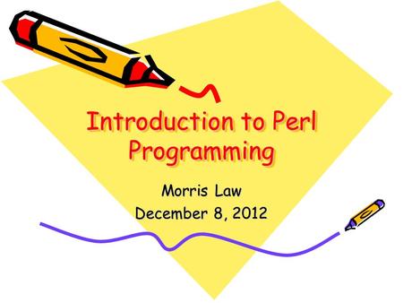 Introduction to Perl Programming Morris Law December 8, 2012.