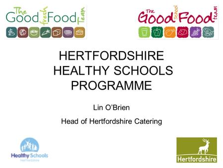 HERTFORDSHIRE HEALTHY SCHOOLS PROGRAMME Lin O’Brien Head of Hertfordshire Catering.