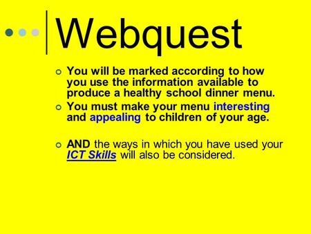 Webquest You will be marked according to how you use the information available to produce a healthy school dinner menu. You must make your menu interesting.