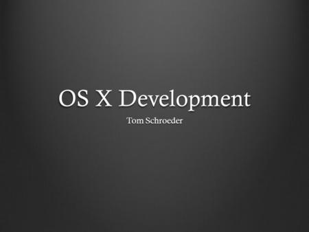 OS X Development Tom Schroeder. Table of Contents Who cares? HistoryObjective-CCocoaEnvironmentDesign.