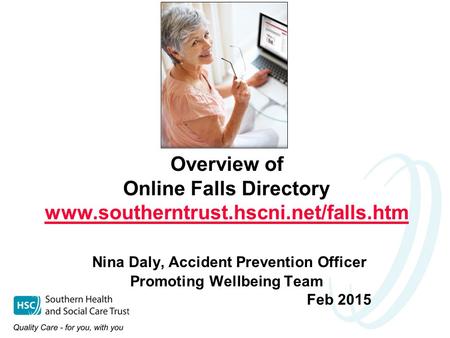 Overview of Online Falls Directory www.southerntrust.hscni.net/falls.htm Nina Daly, Accident Prevention Officer Promoting Wellbeing Team Feb 2015 www.southerntrust.hscni.net/falls.htm.