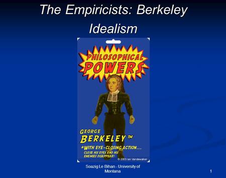 1 The Empiricists: Berkeley Idealism Soazig Le Bihan - University of Montana.