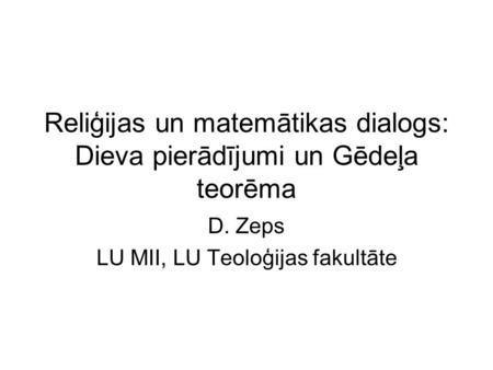 Reliģijas un matemātikas dialogs: Dieva pierādījumi un Gēdeļa teorēma D. Zeps LU MII, LU Teoloģijas fakultāte.