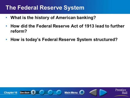 Chapter 16SectionMain Menu The Federal Reserve System What is the history of American banking? How did the Federal Reserve Act of 1913 lead to further.