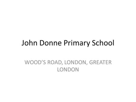 John Donne Primary School WOOD’S ROAD, LONDON, GREATER LONDON.