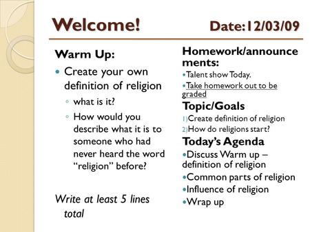 Welcome! Date:12/03/09 Warm Up: Create your own definition of religion ◦ what is it? ◦ How would you describe what it is to someone who had never heard.