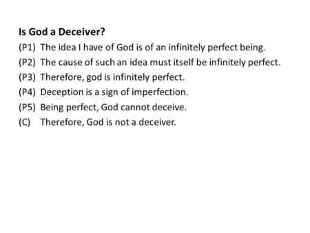 Is God a Deceiver? (P1)The idea I have of God is of an infinitely perfect being. (P2)The cause of such an idea must itself be infinitely perfect. (P3)Therefore,