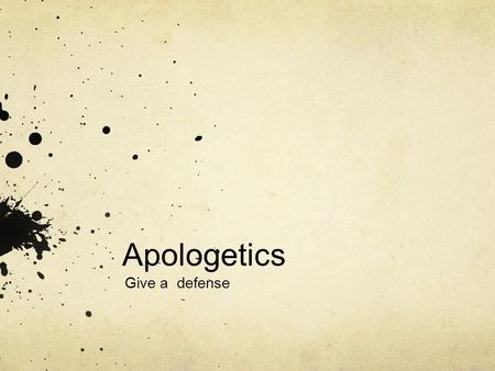 Apologetics Give a defense. What Apologetics is not The art of getting really good at sayin “I’m sorry over and over again.” The art of intellectually.