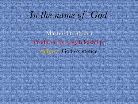 In the name of God Master: Dr.Akbari Produced by: pegah kashfi.pt Subject: God existence.